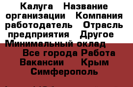 Калуга › Название организации ­ Компания-работодатель › Отрасль предприятия ­ Другое › Минимальный оклад ­ 8 000 - Все города Работа » Вакансии   . Крым,Симферополь